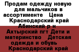 Продам одежду новую для мальчиков в ассортименте › Цена ­ 55 - Краснодарский край, Абинский р-н, Ахтырский пгт Дети и материнство » Детская одежда и обувь   . Краснодарский край